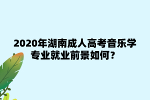 2020年湖南成人高考音乐学专业就业前景如何？